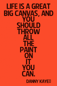 Life is a great big canvas, and you should throw all the paint on it you can.